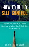 How to Build Self-Control: Beat Social Anxiety & Stress, Develop Leadership Skills & Get More Friends (eBook, ePUB)