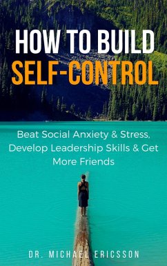 How to Build Self-Control: Beat Social Anxiety & Stress, Develop Leadership Skills & Get More Friends (eBook, ePUB) - Ericsson, Michael