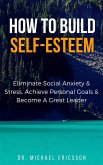 How to Build Self-Esteem: Eliminate Social Anxiety & Stress, Achieve Personal Goals & Become a Great Leader (eBook, ePUB)