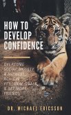 How to Develop Confidence: Overcome Social Anxiety & Shyness, Achieve Personal Goals & Get More Friends (eBook, ePUB)