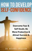 How to Develop Self-Confidence: Overcome Fear & Self Doubt, Be More Productive & Attract Success & Happiness (eBook, ePUB)