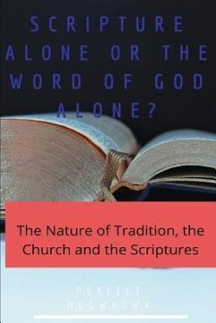 Scripture Alone or the Word of God Alone?: The Nature of Tradition, the Church and the Scriptures - Mugwagwa, Perfect
