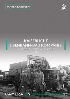 Kaiserliche Eisenbahn-Bau Kompanie in Western Galicia 1914-1915: Volume 1 - Dubinski, Marek