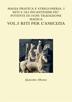 MAGIA PRATICA E STREGONERIA. I RITI E GLI INCANTESIMI PIU' POTENTI DI OGNI TRADIZIONE MAGICA VOL. 5 RITI PER L'AMICIZIA - Albano, Giacomo