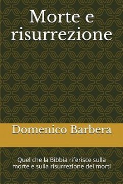 Morte E Risurrezione: Quel Che La Bibbia Riferisce Sulla Morte E Sulla Risurrezione Dei Morti - Barbera, Domenico