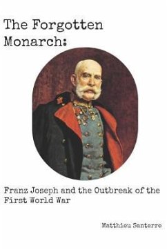 The Forgotten Monarch: Franz Joseph and the Outbreak of the First World War - Santerre, Matthieu