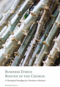 Business Ethics Rooted in the Church: A Theological Paradigm for Christians in Business - Franz, Werner