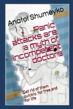 Panic Attacks Are a Myth from Incompetent Doctors: Get Rid of Them Quickly, for Free and for Life - Shumeyko, Anatol