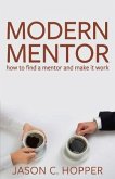 Modern Mentor: How to Find a Mentor and Make It Work Volume 1