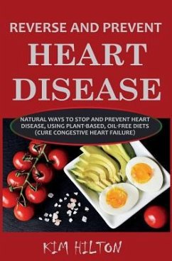 Reverse and Prevent Heart Disease: Natural Ways to Stop and Prevent Heart Disease, Using Plant-Based, Oil-Free Diets (Cure Congestive Heart Failure) - Hilton, Kim