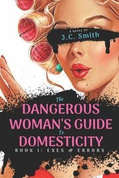 The Dangerous Woman's Guide To Domesticity: Book I: Exes and Errors - Smith, J. C.