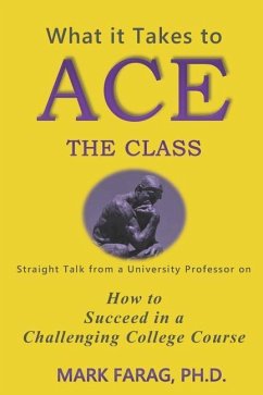 What It Takes to Ace the Class: Straight Talk from a University Professor on How to Succeed in a Challenging College Course - Farag Ph. D., Mark