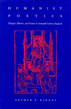 Humanist Poetics: Thought, Rhetoric, and Fiction in Sixteenth-Century England - Kinney, Arthur F.