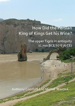 How did the Persian King of Kings Get His Wine? The upper Tigris in antiquity (c.700 BCE to 636 CE) - Comfort, Anthony; Marciak, Michal