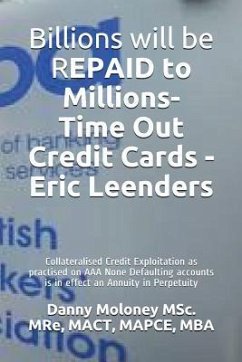 Billions will be REPAID to Millions- Time Out Credit Cards - Eric Leenders: Collateralised Credit Exploitation as practised on AAA None Defaulting acc - Msc Mre, Mact Mapce