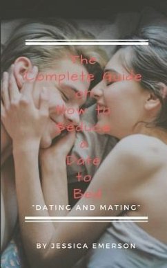 The Complete Guide on How to Seduce a Date to Bed Dating and Mating - Emerson, Jessica