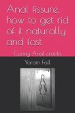 Anal Fissure, How to Get Rid of It Naturally and Fast: Curing Anal Cracks