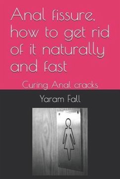 Anal Fissure, How to Get Rid of It Naturally and Fast: Curing Anal Cracks - Fall, Yaram