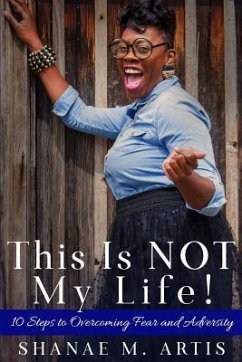 This Is Not My Life!: 10 Steps to Overcoming Fear and Adversity - Artis, Shanae M.