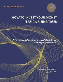 How to Invest Your Money in Asia's Rising Tiger: A Foreign and Domestic Investors' Quick Guide in Philippine Investment - Duncab, Jayson Lacoste