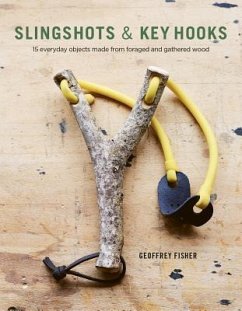 Slingshots & Key Hooks: 15 Everyday Objects Made from Foraged and Gathered Wood - Fisher, Geoffrey