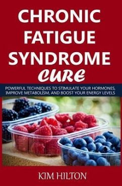 Chronic Fatigue Syndrome Cure: Powerful Techniques to Stimulate Your Hormones, Improve Metabolism, and Boost Your Energy Levels - Hilton, Kim