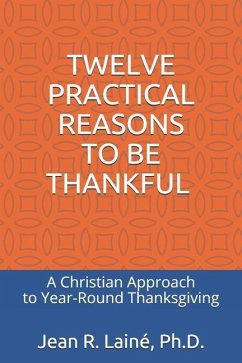 Twelve Practical Reasons to Be Thankful: A Christian Approach to Year-Round Thanksgiving - Laine, Jean Robert