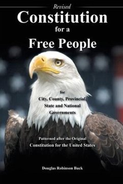 Constitution for a Free People for City, County, Provincial State and National Governments - Revised: Patterned after the Original Constitution for th - Buck, Douglas Robinson