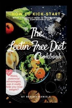 The Lectin Free Diet Cookbook: How to Kick-Start the Lectin-Free Diet, the Risks, Potencial Advantages, Can It Really Help You Lose Weight: What You - Daniels, Regina a.