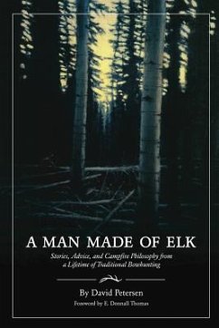 A Man Made of Elk: Stories, Advice, and Campfire Philosophy from a Lifetime of Traditional Bowhunting - Petersen, David