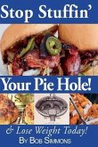 Stop Stuffin' Your Pie Hole!: And Lose Weight Today!
