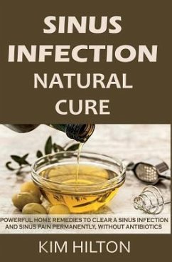 Sinus Infection Natural Cure: Powerful Home Remedies to Clear a Sinus Infection and Sinus Pain Permanently, Without Antibiotics - Hilton, Kim