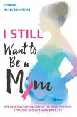 I STILL Want To Be A Mom: An Inspirational Guide To Help Women Struggling With Infertility