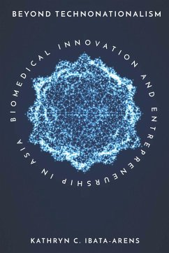 Beyond Technonationalism: Biomedical Innovation and Entrepreneurship in Asia - Ibata-Arens, Kathryn C.