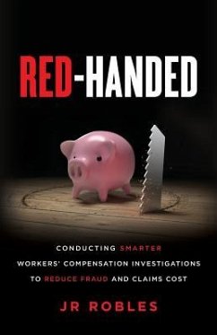 Red-Handed: Conducting Smarter Workers' Compensation Investigations to Reduce Fraud and Claims Cost - Robles, Jr.