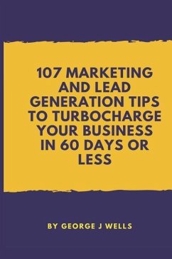 107 Marketing and Lead Generation Tips to Turbocharge Your Business in 60 Days or Less - Wells, George Johnstone