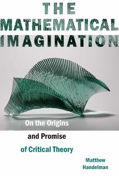 The Mathematical Imagination: On the Origins and Promise of Critical Theory - Handelman, Matthew