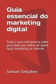 Guia Essencial Do Marketing Digital: Tudo O Que Você Precisa Saber Para Fazer (Ou Cobrar de Quem Faça) Marketing Na Internet