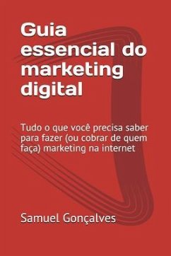 Guia Essencial Do Marketing Digital: Tudo O Que Você Precisa Saber Para Fazer (Ou Cobrar de Quem Faça) Marketing Na Internet - Goncalves, Samuel