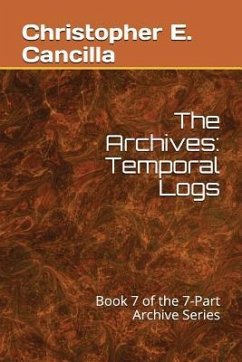 The Archives: Temporal Logs: Book of the 7-Part Archive Series - Cancilla, Christopher E.
