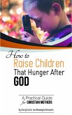 How to Raise Children That Hunger After God: A Practical Guide for Christian Mothers (eBook, ePUB)