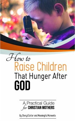 How to Raise Children That Hunger After God: A Practical Guide for Christian Mothers (eBook, ePUB) - Carter, Cheryl; Moments, Meaningful