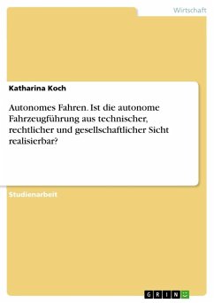 Autonomes Fahren. Ist die autonome Fahrzeugführung aus technischer, rechtlicher und gesellschaftlicher Sicht realisierbar? - Koch, Katharina