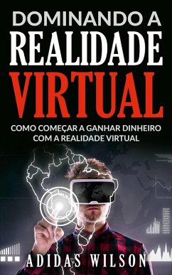 Cover Dominando a Realidade Virtual: Como Comecar a Ganhar Dinheiro Com a Realidade Virtual (eBook, ePUB)