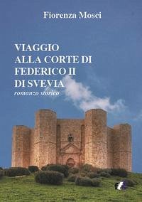 Viaggio alla corte di Federico II di Svevia - Mosci, Fiorenza