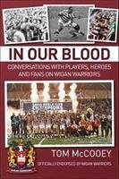 In Our Blood: Conversations with Players, Heroes and Fans on Wigan Warriors - McCooey, Tom