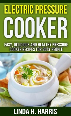 Electric Pressure Cooker: Easy, Delicious and Healthy Pressure Cooker Recipes for Busy People (eBook, ePUB) - Harris, Linda H.