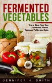 Fermented Vegetables: How to Make Your Own Sauerkraut, Kimchi, Fermented Pickles and Salsa (eBook, ePUB)