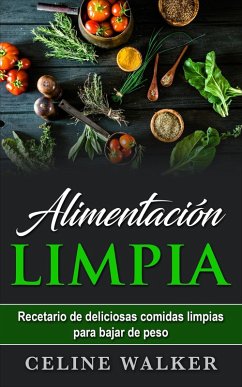 Alimentacion limpia: Recetario de deliciosas comidas limpias para bajar de peso (eBook, ePUB) - Walker, Celine