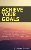 Achieve Your Goals: Boost Self-Control, Get Rid of Procrastination, Be More Productive & Live Your Dreams (eBook, ePUB)